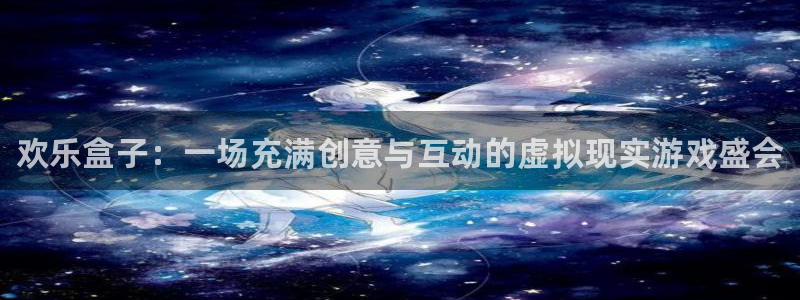 高德娱乐平台注册：欢乐盒子：一场充满创意与互动的虚拟现实游戏