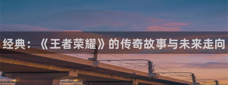 手机版高德娱乐客户端下载：经典：《王者荣耀》的传奇故事与未来