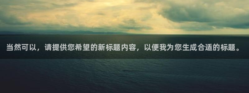 高德娱乐app：当然可以，请提供您希望的新标题内容，以便我为