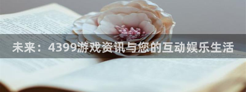 高德娱乐的意思：未来：4399游戏资讯与您的互动娱乐生活