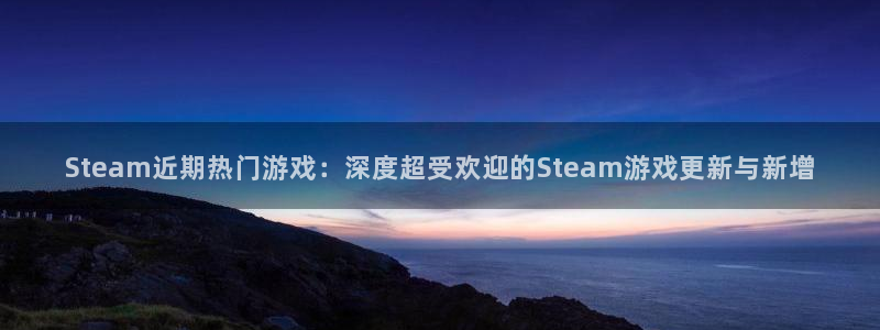 高德娱乐平台登录入口：Steam近期热门游戏：深度超受欢迎的