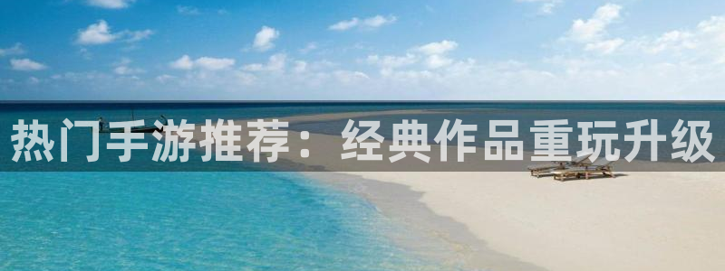 高德娱乐娱乐：热门手游推荐：经典作品重玩升级