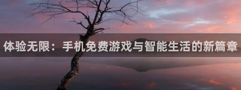 高德娱乐平台登陆：体验无限：手机免费游戏与智能生活的新篇章