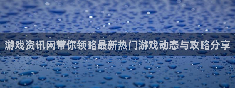 高德娱乐注册账号：游戏资讯网带你领略最新热门游戏动态与攻略分