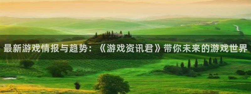 高德娱乐app下载|下载地址：最新游戏情报与趋势：《游戏资讯